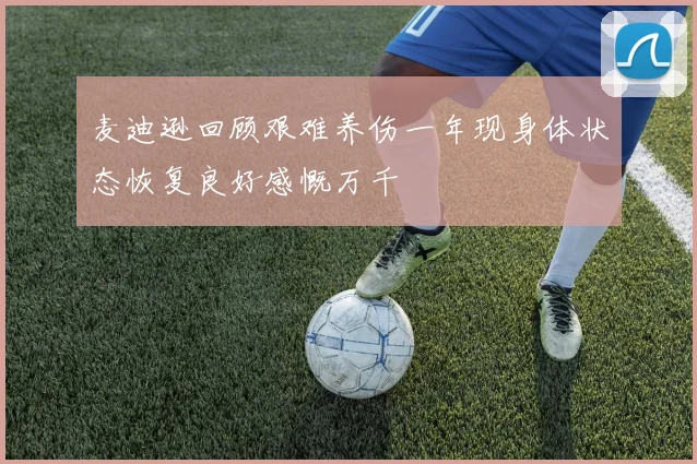 麦迪逊回顾艰难养伤一年现身体状态恢复良好感慨万千