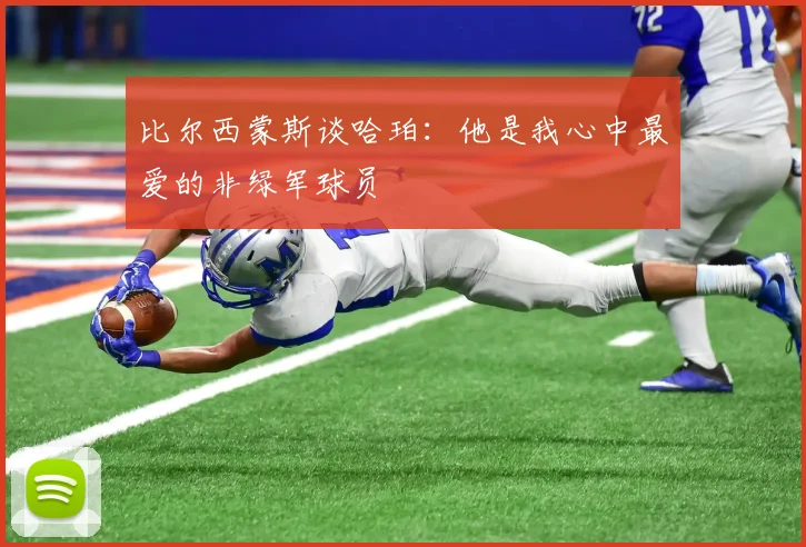 比尔西蒙斯谈哈珀：他是我心中最爱的非绿军球员