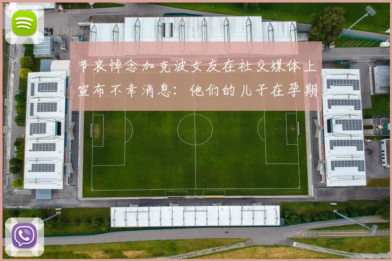 节哀悼念加克波女友在社交媒体上宣布不幸消息：他们的儿子在孕期夭折