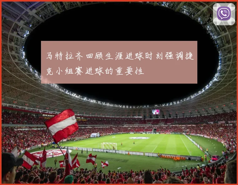 马特拉齐回顾生涯进球时刻强调捷克小组赛进球的重要性