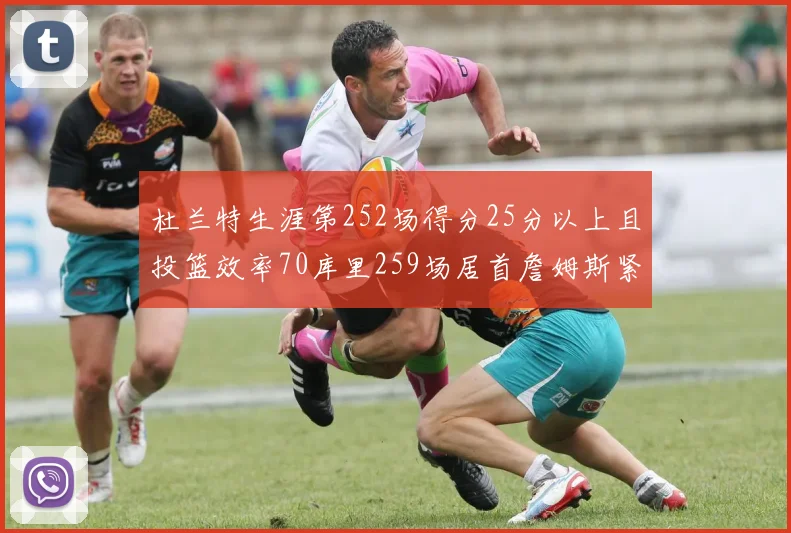 杜兰特生涯第252场得分25分以上且投篮效率70库里259场居首詹姆斯紧随其后