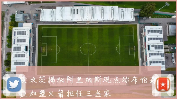 麦坎茨揭秘阿里纳斯观点称布伦森应加盟火箭担任三当家