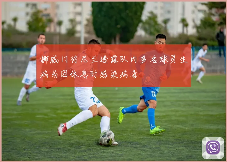 挪威门将尼兰透露队内多名球员生病或因休息时感染病毒