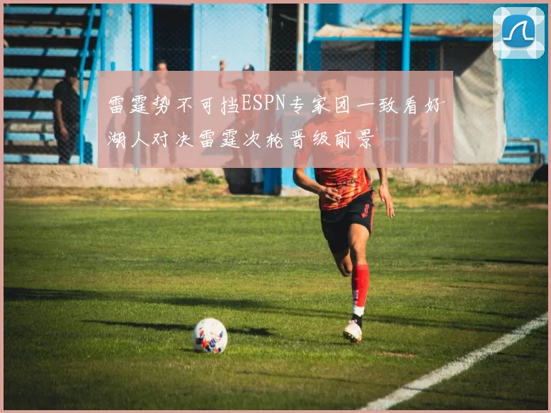 雷霆势不可挡ESPN专家团一致看好湖人对决雷霆次轮晋级前景