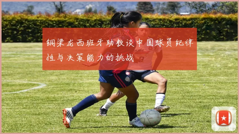 铜梁龙西班牙助教谈中国球员纪律性与决策能力的挑战