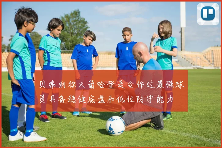 贝弗利称火箭哈登是合作过最强球员具备稳健底盘和低位防守能力